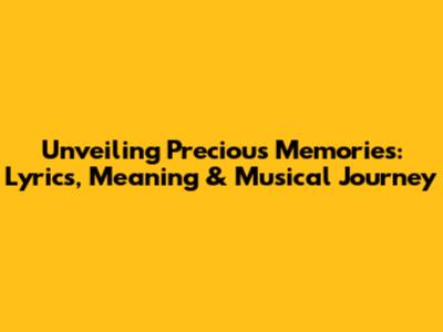 Unveiling 'Precious Memories': Lyrics, Meaning & Musical Journey