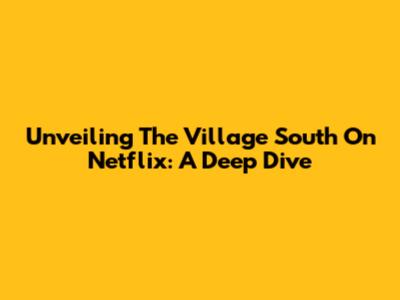 Unveiling 'The Village South' On Netflix: A Deep Dive