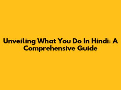 Unveiling 'What You Do' In Hindi: A Comprehensive Guide