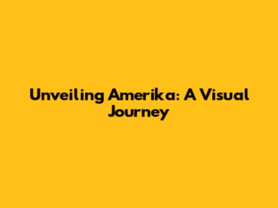 Unveiling Amerika: A Visual Journey