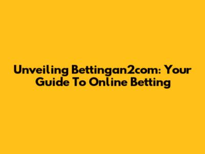 Unveiling Bettingan2com: Your Guide To Online Betting