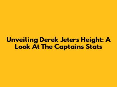 Unveiling Derek Jeter's Height: A Look At The Captain's Stats