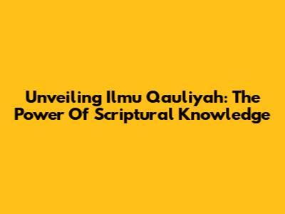 Unveiling Ilmu Qauliyah: The Power Of Scriptural Knowledge