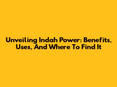 Unveiling Indah Power: Benefits, Uses, And Where To Find It