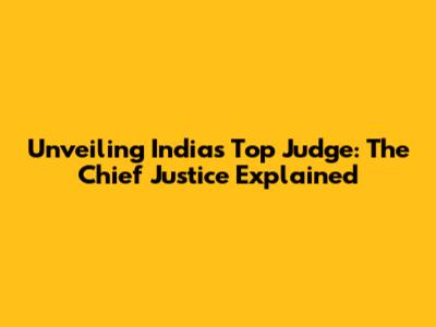 Unveiling India's Top Judge: The Chief Justice Explained