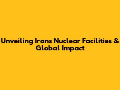 Unveiling Iran's Nuclear Facilities & Global Impact