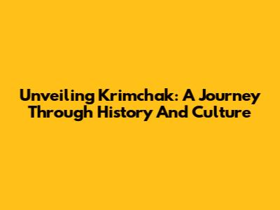 Unveiling Krimchak: A Journey Through History And Culture