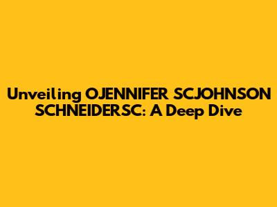 Unveiling OJENNIFER SCJOHNSON SCHNEIDERSC: A Deep Dive