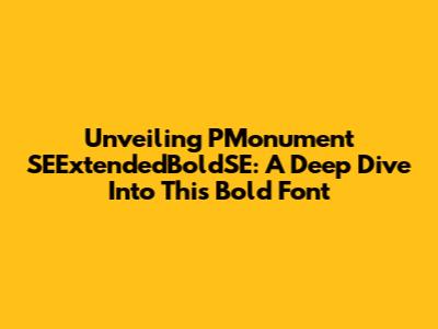 Unveiling PMonument SEExtendedBoldSE: A Deep Dive Into This Bold Font