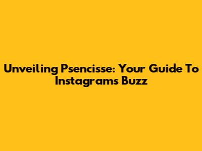Unveiling Psencisse: Your Guide To Instagram's Buzz