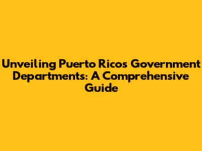 Unveiling Puerto Rico's Government Departments: A Comprehensive Guide