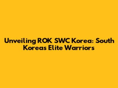Unveiling ROK SWC Korea: South Korea's Elite Warriors