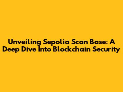 Unveiling Sepolia Scan Base: A Deep Dive Into Blockchain Security