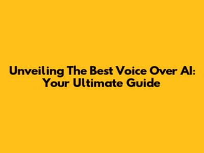 Unveiling The Best Voice Over AI: Your Ultimate Guide