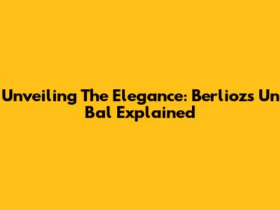 Unveiling The Elegance: Berlioz's 'Un Bal' Explained