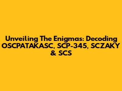 Unveiling The Enigmas: Decoding OSCPATAKASC, SCP-345, SCZAKY & SCS