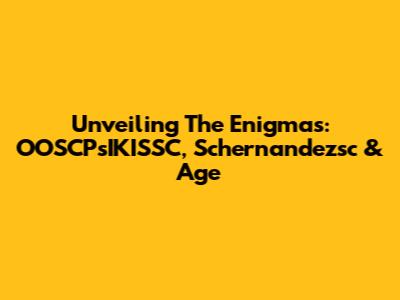 Unveiling The Enigmas: OOSCPsIKISSC, Schernandezsc & Age