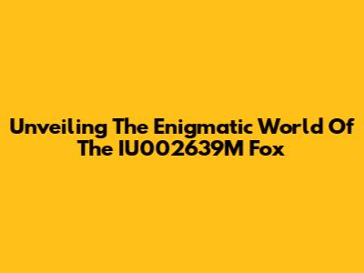 Unveiling The Enigmatic World Of The IU002639M Fox