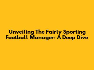 Unveiling The Fairly Sporting Football Manager: A Deep Dive