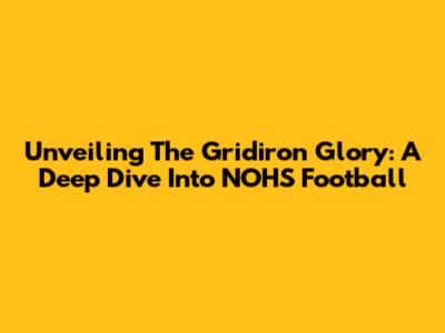 Unveiling The Gridiron Glory: A Deep Dive Into NOHS Football