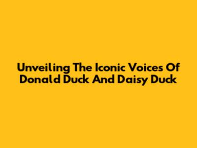 Unveiling The Iconic Voices Of Donald Duck And Daisy Duck
