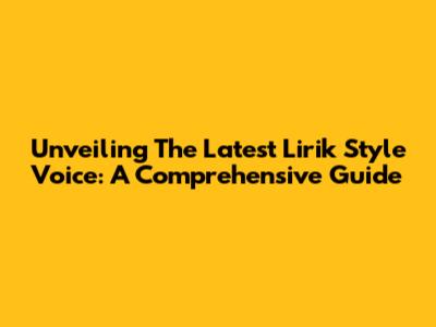 Unveiling The Latest Lirik Style Voice: A Comprehensive Guide