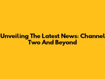 Unveiling The Latest News: Channel Two And Beyond