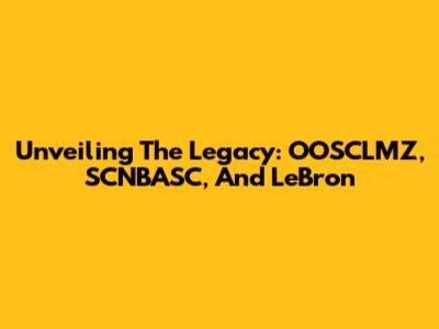 Unveiling The Legacy: OOSCLMZ, SCNBASC, And LeBron