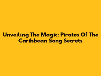 Unveiling The Magic: Pirates Of The Caribbean Song Secrets