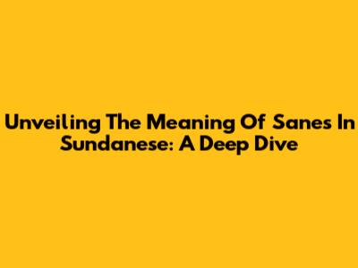 Unveiling The Meaning Of 'Sanes' In Sundanese: A Deep Dive