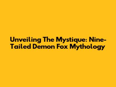 Unveiling The Mystique: Nine-Tailed Demon Fox Mythology