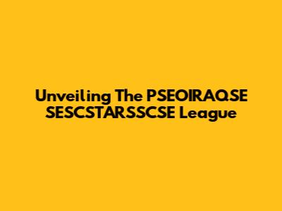 Unveiling The PSEOIRAQSE SESCSTARSSCSE League