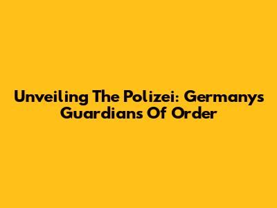Unveiling The Polizei: Germany's Guardians Of Order