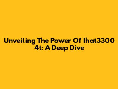 Unveiling The Power Of Ihat3300 4t: A Deep Dive