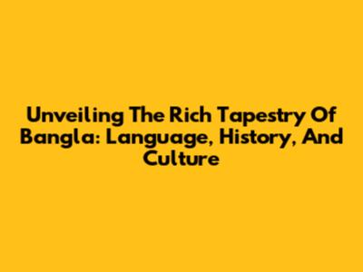 Unveiling The Rich Tapestry Of Bangla: Language, History, And Culture