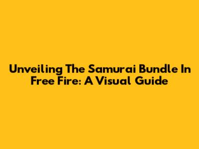 Unveiling The Samurai Bundle In Free Fire: A Visual Guide