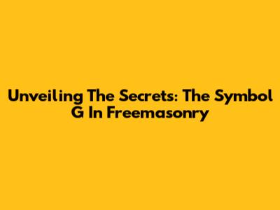 Unveiling The Secrets: The Symbol 'G' In Freemasonry