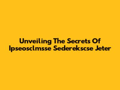 Unveiling The Secrets Of Ipseosclmsse Sederekscse Jeter