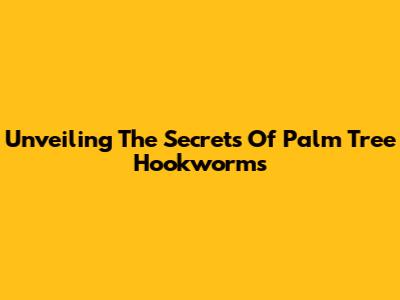 Unveiling The Secrets Of Palm Tree Hookworms