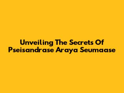 Unveiling The Secrets Of Pseisandrase Araya Seumaase