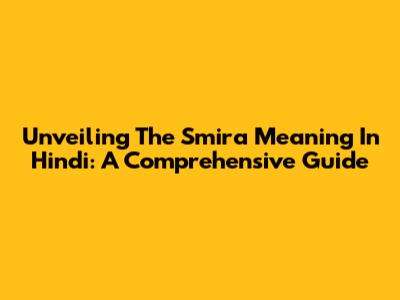 Unveiling The Smira Meaning In Hindi: A Comprehensive Guide