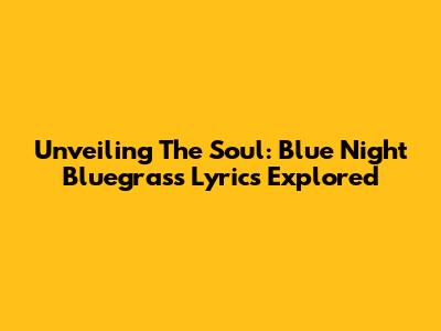 Unveiling The Soul: Blue Night Bluegrass Lyrics Explored