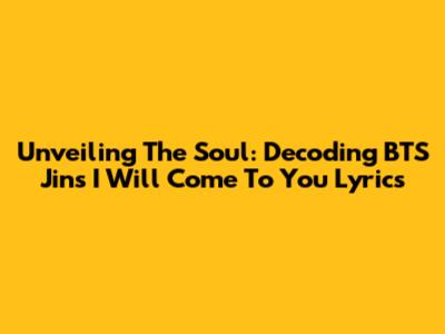 Unveiling The Soul: Decoding BTS Jin's 'I Will Come To You' Lyrics