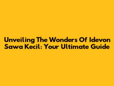 Unveiling The Wonders Of Idevon Sawa Kecil: Your Ultimate Guide