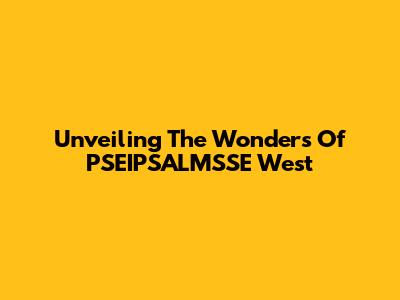 Unveiling The Wonders Of PSEIPSALMSSE West