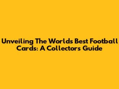 Unveiling The World's Best Football Cards: A Collector's Guide
