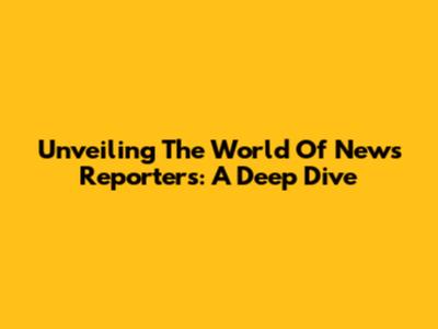 Unveiling The World Of News Reporters: A Deep Dive
