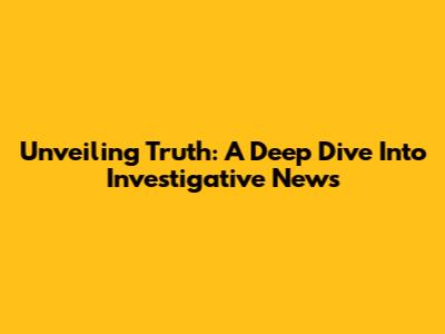 Unveiling Truth: A Deep Dive Into Investigative News