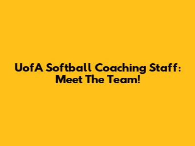 UofA Softball Coaching Staff: Meet The Team!