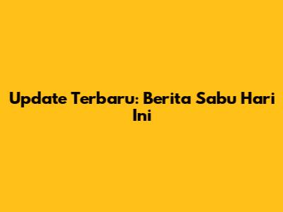 Update Terbaru: Berita Sabu Hari Ini